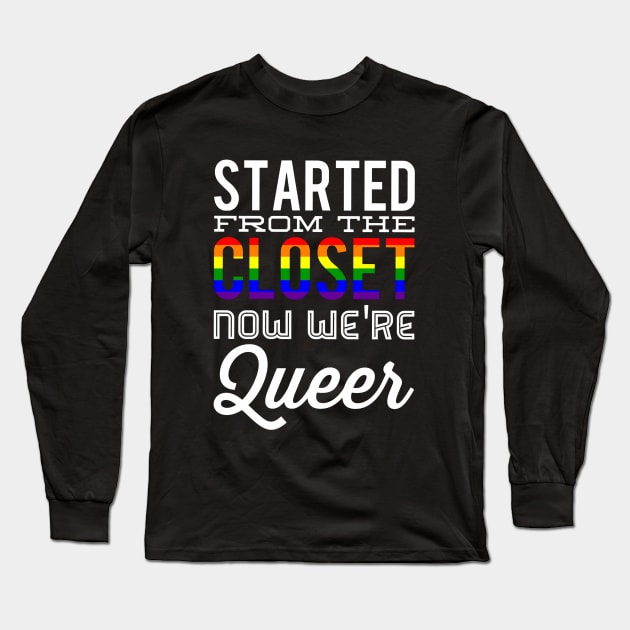 Started From The Closet Now We're Queer Long Sleeve T-Shirt by BigTexFunkadelic